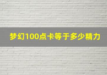 梦幻100点卡等于多少精力