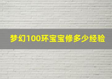 梦幻100环宝宝修多少经验