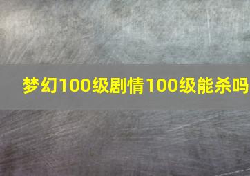 梦幻100级剧情100级能杀吗