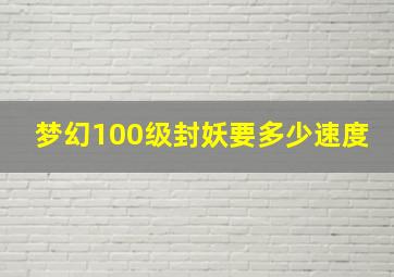 梦幻100级封妖要多少速度