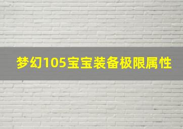 梦幻105宝宝装备极限属性