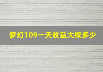 梦幻109一天收益大概多少