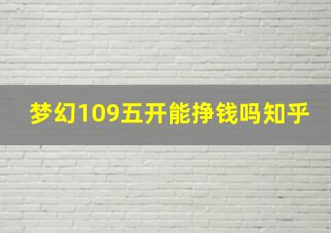 梦幻109五开能挣钱吗知乎