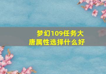 梦幻109任务大唐属性选择什么好