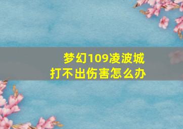 梦幻109凌波城打不出伤害怎么办