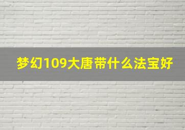 梦幻109大唐带什么法宝好