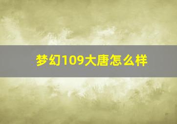 梦幻109大唐怎么样