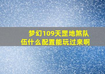 梦幻109天罡地煞队伍什么配置能玩过来啊