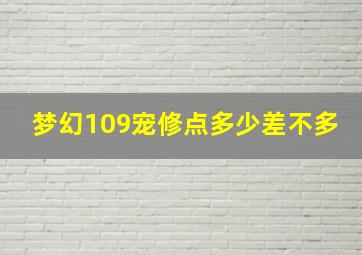 梦幻109宠修点多少差不多