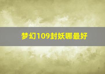 梦幻109封妖哪最好