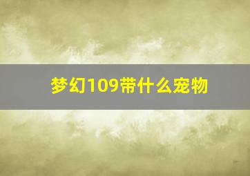 梦幻109带什么宠物