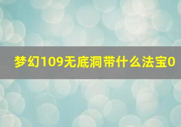 梦幻109无底洞带什么法宝0