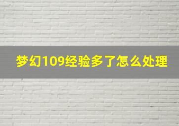 梦幻109经验多了怎么处理