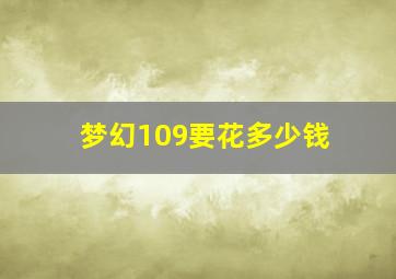 梦幻109要花多少钱