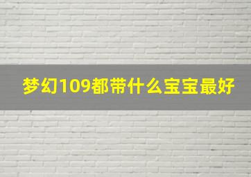 梦幻109都带什么宝宝最好