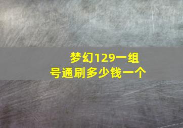 梦幻129一组号通刷多少钱一个