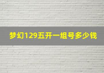 梦幻129五开一组号多少钱