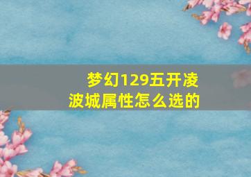 梦幻129五开凌波城属性怎么选的