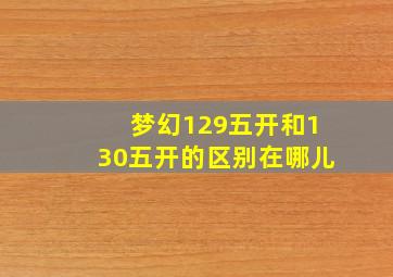 梦幻129五开和130五开的区别在哪儿