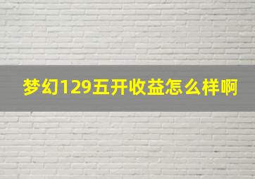 梦幻129五开收益怎么样啊