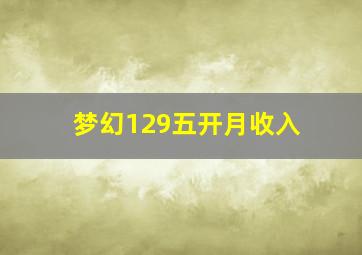 梦幻129五开月收入