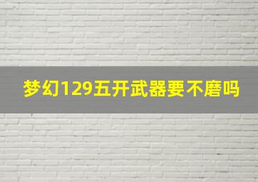 梦幻129五开武器要不磨吗