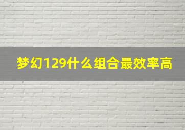 梦幻129什么组合最效率高