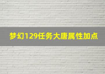 梦幻129任务大唐属性加点