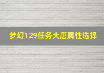 梦幻129任务大唐属性选择