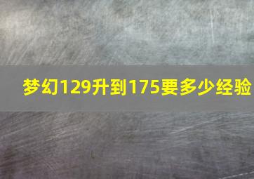 梦幻129升到175要多少经验