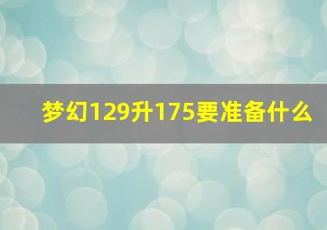 梦幻129升175要准备什么