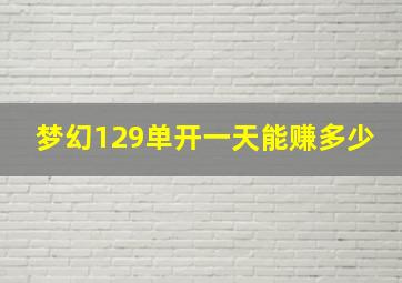 梦幻129单开一天能赚多少