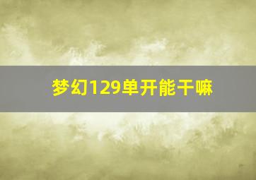 梦幻129单开能干嘛