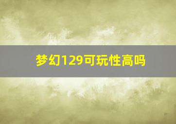 梦幻129可玩性高吗