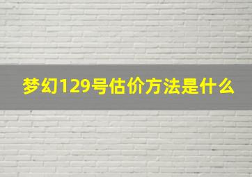 梦幻129号估价方法是什么