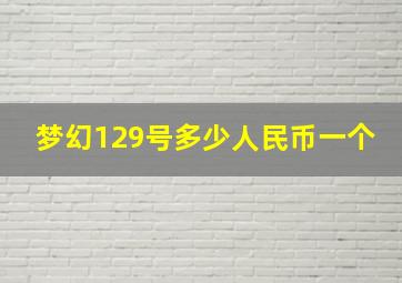 梦幻129号多少人民币一个