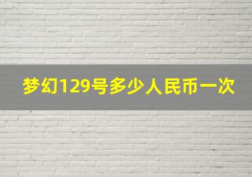 梦幻129号多少人民币一次