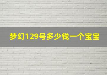 梦幻129号多少钱一个宝宝