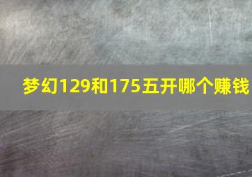 梦幻129和175五开哪个赚钱