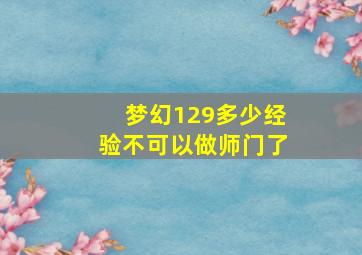 梦幻129多少经验不可以做师门了