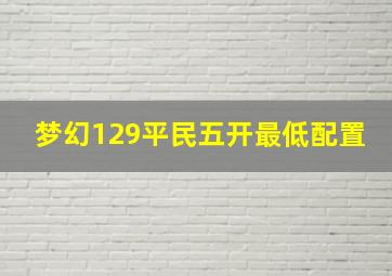 梦幻129平民五开最低配置