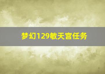 梦幻129敏天宫任务