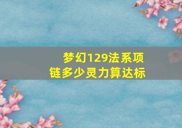 梦幻129法系项链多少灵力算达标