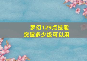 梦幻129点技能突破多少级可以用