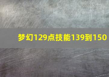 梦幻129点技能139到150