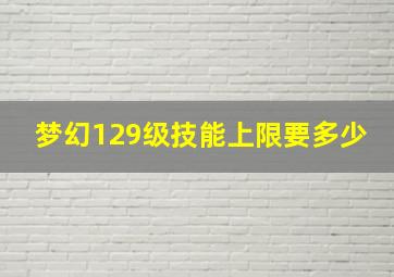 梦幻129级技能上限要多少