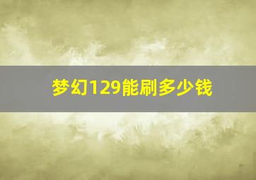 梦幻129能刷多少钱