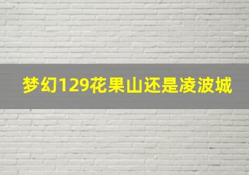 梦幻129花果山还是凌波城