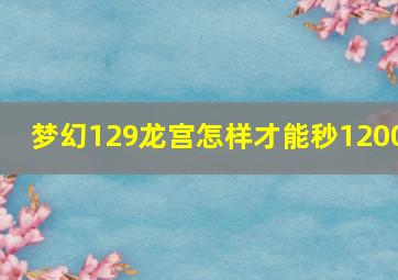 梦幻129龙宫怎样才能秒1200