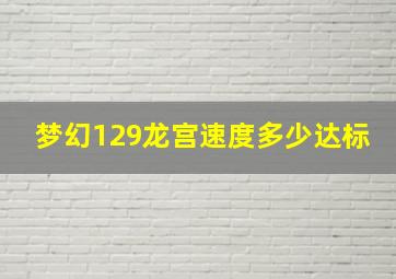 梦幻129龙宫速度多少达标